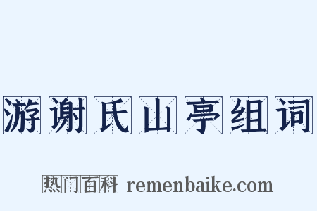 游谢氏山亭组词是什么意思的图片